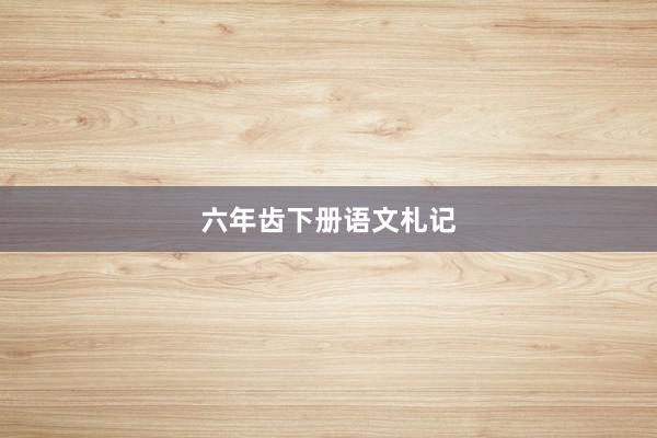 六年齿下册语文札记